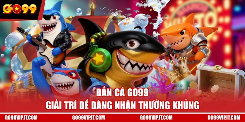 Bắn cá GO99 giải trí dễ dàng nhận thưởng khủng