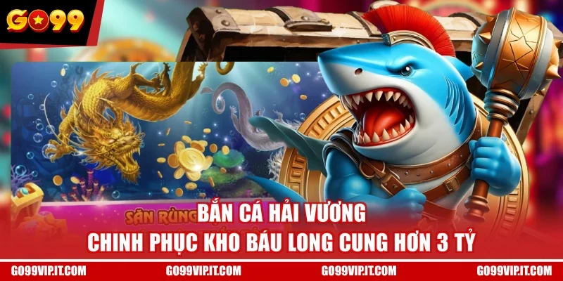 Bắn Cá Hải Vương - Chinh Phục Kho Báu Long Cung Hơn 3 Tỷ