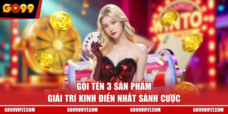 Gọi tên 3 sản phẩm giải trí kinh điển nhất sảnh cược