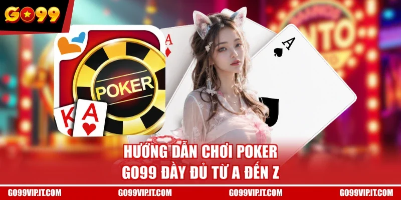 Hướng dẫn chơi Poker GO99 đầy đủ từ A đến Z