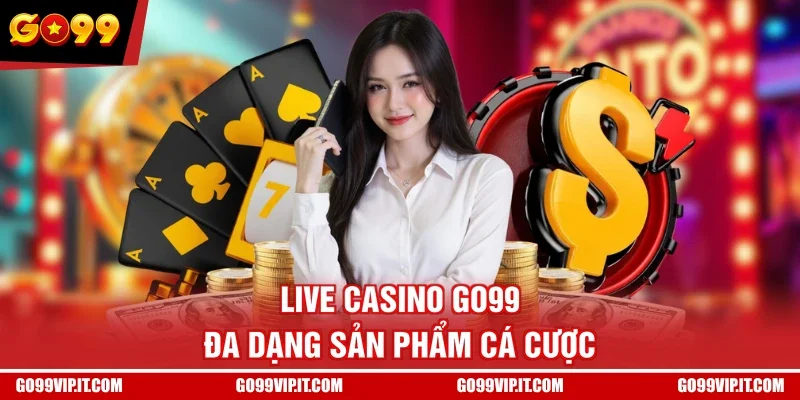 Live Casino GO99 đa dạng sản phẩm cá cược