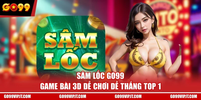 Sâm Lốc GO99 - Game Bài 3D Dễ Chơi Dễ Thắng TOP 1