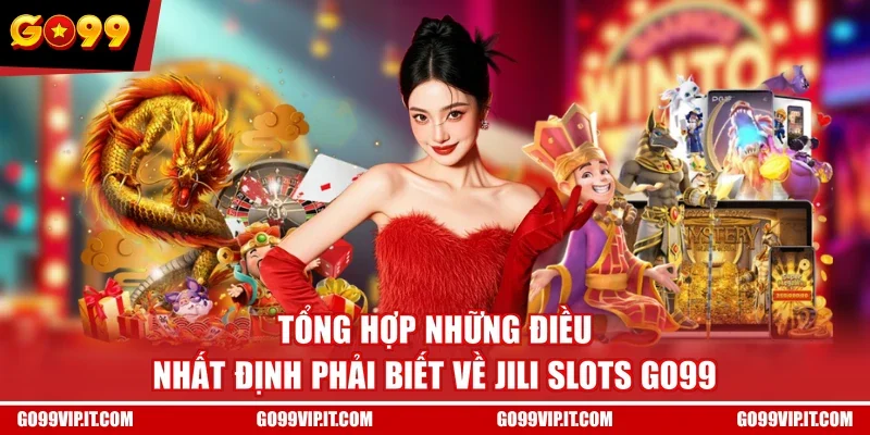 Tổng hợp những điều nhất định phải biết về Jili Slots GO99
