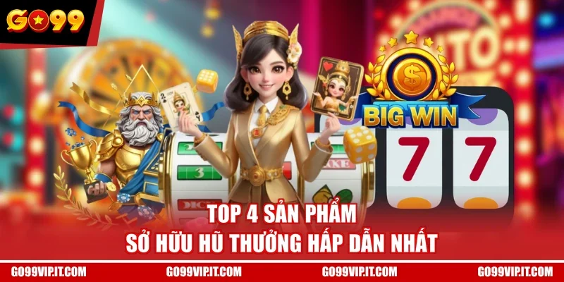 Top 4 sản phẩm sở hữu hũ thưởng hấp dẫn nhất