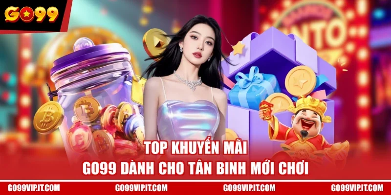 TOP khuyến mãi GO99 dành cho tân binh mới chơi