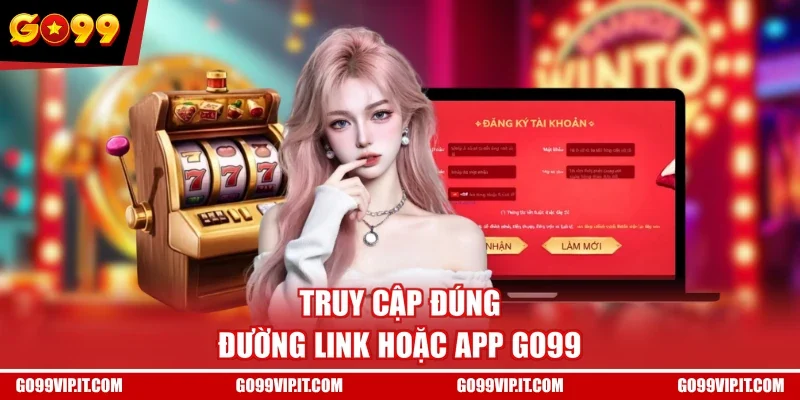 Truy cập đúng đường link hoặc app GO99